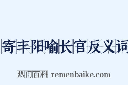 寄丰阳喻长官反义词是什么意思的图片